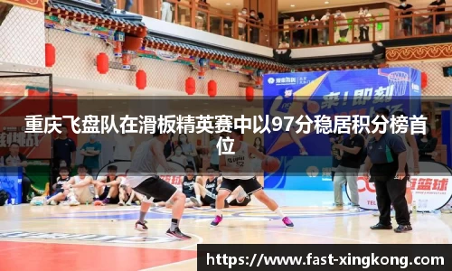 重庆飞盘队在滑板精英赛中以97分稳居积分榜首位