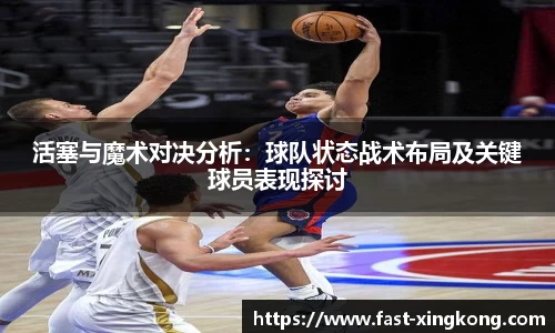 活塞与魔术对决分析：球队状态战术布局及关键球员表现探讨